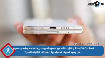 Pixel 10 Pro Fold يطلق طاقة غير مسبوقة ببطارية ضخمة وشحن سريع.. هل يعيد تعريف تكنولوجيا الهواتف القابلة للطي؟